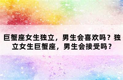 巨蟹座女生独立，男生会喜欢吗？独立女生巨蟹座，男生会接受吗？