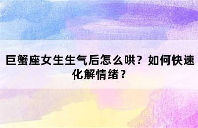 巨蟹座女生生气后怎么哄？如何快速化解情绪？