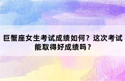 巨蟹座女生考试成绩如何？这次考试能取得好成绩吗？
