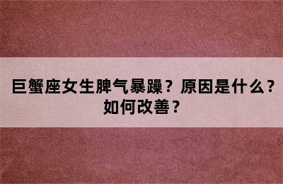 巨蟹座女生脾气暴躁？原因是什么？如何改善？