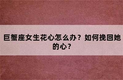 巨蟹座女生花心怎么办？如何挽回她的心？