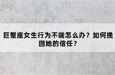 巨蟹座女生行为不端怎么办？如何挽回她的信任？