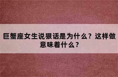 巨蟹座女生说狠话是为什么？这样做意味着什么？
