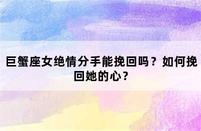 巨蟹座女绝情分手能挽回吗？如何挽回她的心？