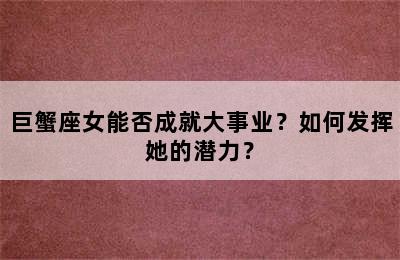 巨蟹座女能否成就大事业？如何发挥她的潜力？