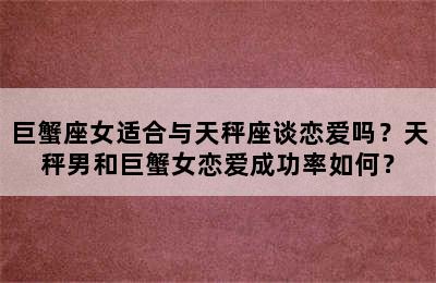 巨蟹座女适合与天秤座谈恋爱吗？天秤男和巨蟹女恋爱成功率如何？
