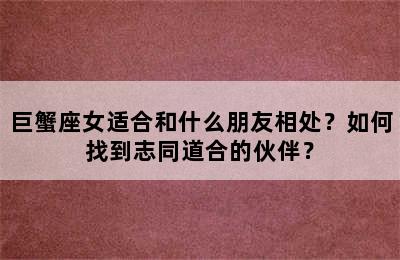 巨蟹座女适合和什么朋友相处？如何找到志同道合的伙伴？