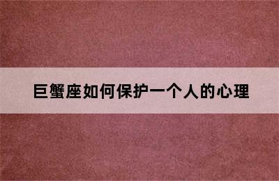 巨蟹座如何保护一个人的心理