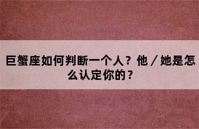 巨蟹座如何判断一个人？他／她是怎么认定你的？