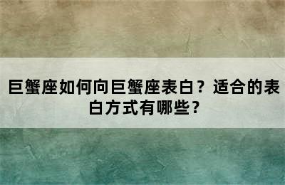 巨蟹座如何向巨蟹座表白？适合的表白方式有哪些？