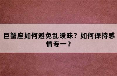 巨蟹座如何避免乱暧昧？如何保持感情专一？