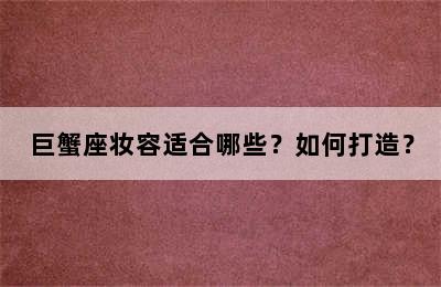巨蟹座妆容适合哪些？如何打造？