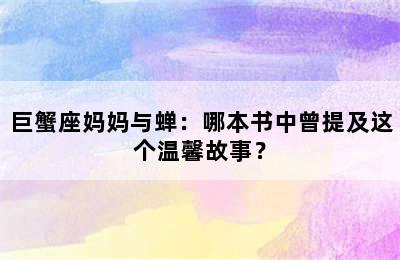 巨蟹座妈妈与蝉：哪本书中曾提及这个温馨故事？