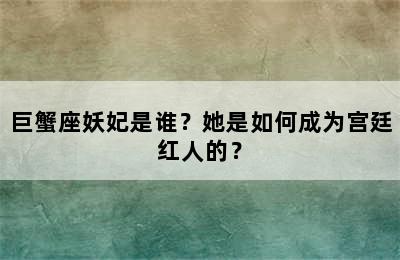 巨蟹座妖妃是谁？她是如何成为宫廷红人的？