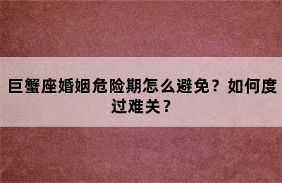 巨蟹座婚姻危险期怎么避免？如何度过难关？