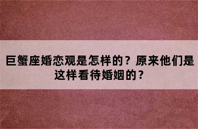 巨蟹座婚恋观是怎样的？原来他们是这样看待婚姻的？