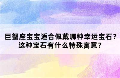 巨蟹座宝宝适合佩戴哪种幸运宝石？这种宝石有什么特殊寓意？