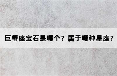巨蟹座宝石是哪个？属于哪种星座？