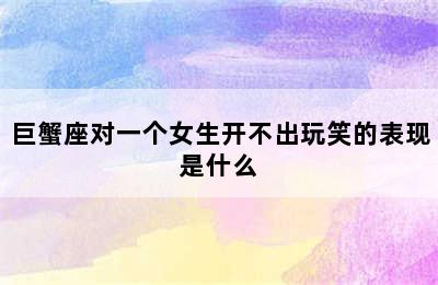 巨蟹座对一个女生开不出玩笑的表现是什么