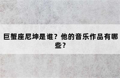 巨蟹座尼坤是谁？他的音乐作品有哪些？