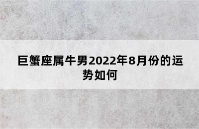 巨蟹座属牛男2022年8月份的运势如何