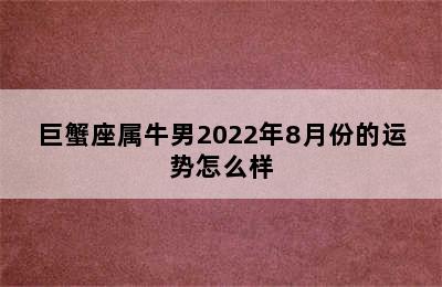 巨蟹座属牛男2022年8月份的运势怎么样