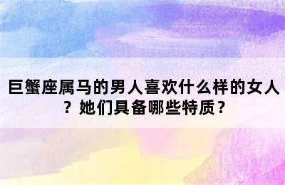 巨蟹座属马的男人喜欢什么样的女人？她们具备哪些特质？