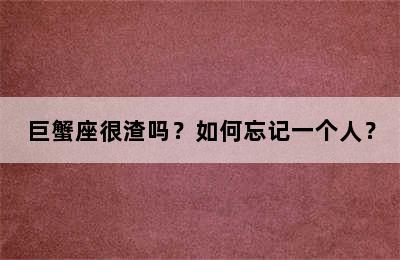 巨蟹座很渣吗？如何忘记一个人？