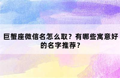 巨蟹座微信名怎么取？有哪些寓意好的名字推荐？