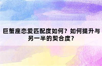 巨蟹座恋爱匹配度如何？如何提升与另一半的契合度？