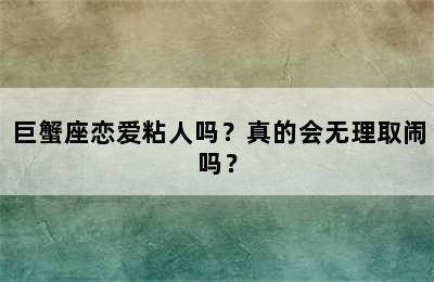 巨蟹座恋爱粘人吗？真的会无理取闹吗？
