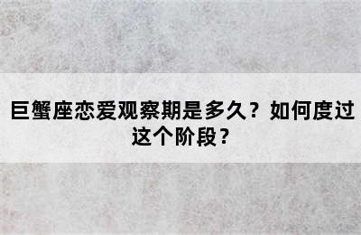 巨蟹座恋爱观察期是多久？如何度过这个阶段？