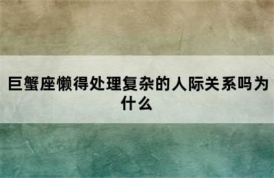 巨蟹座懒得处理复杂的人际关系吗为什么