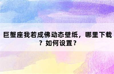 巨蟹座我若成佛动态壁纸，哪里下载？如何设置？