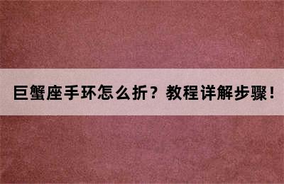 巨蟹座手环怎么折？教程详解步骤！