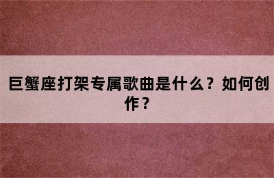 巨蟹座打架专属歌曲是什么？如何创作？