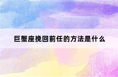 巨蟹座挽回前任的方法是什么