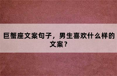 巨蟹座文案句子，男生喜欢什么样的文案？