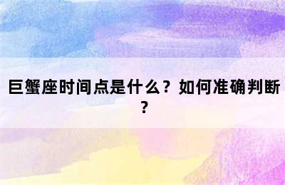 巨蟹座时间点是什么？如何准确判断？