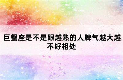 巨蟹座是不是跟越熟的人脾气越大越不好相处