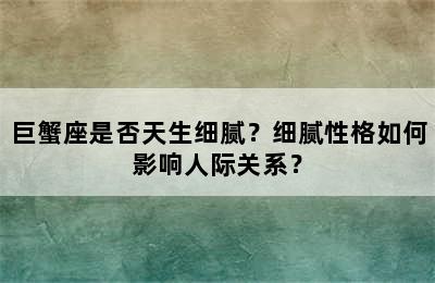 巨蟹座是否天生细腻？细腻性格如何影响人际关系？