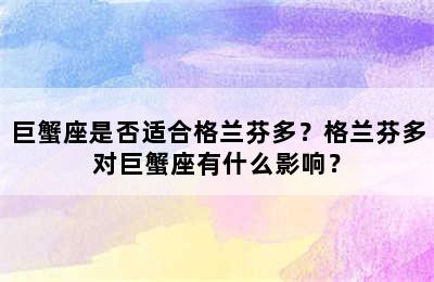巨蟹座是否适合格兰芬多？格兰芬多对巨蟹座有什么影响？