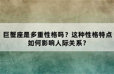 巨蟹座是多重性格吗？这种性格特点如何影响人际关系？
