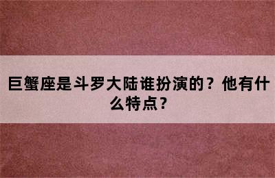 巨蟹座是斗罗大陆谁扮演的？他有什么特点？
