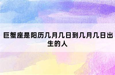 巨蟹座是阳历几月几日到几月几日出生的人