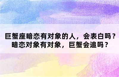 巨蟹座暗恋有对象的人，会表白吗？暗恋对象有对象，巨蟹会追吗？