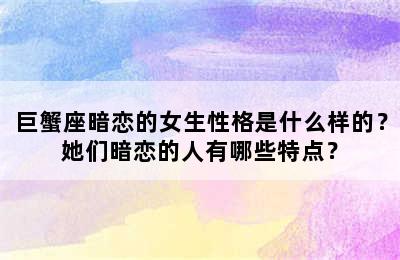 巨蟹座暗恋的女生性格是什么样的？她们暗恋的人有哪些特点？