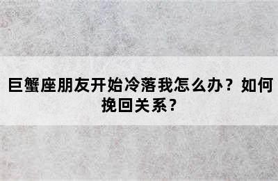 巨蟹座朋友开始冷落我怎么办？如何挽回关系？