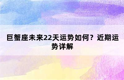 巨蟹座未来22天运势如何？近期运势详解