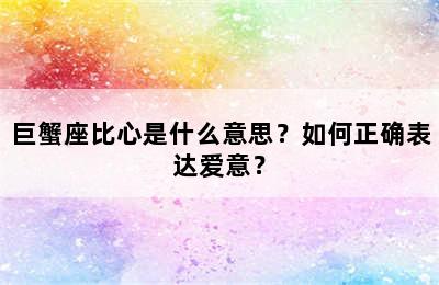 巨蟹座比心是什么意思？如何正确表达爱意？
